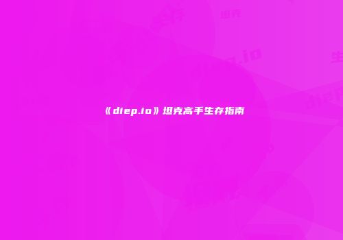 《diep.io》坦克高手生存指南
