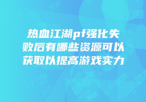 热血江湖pf强化失败后有哪些资源可以获取以提高游戏实力