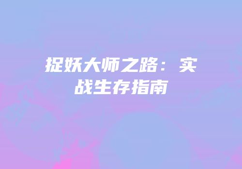 捉妖大师之路：实战生存指南