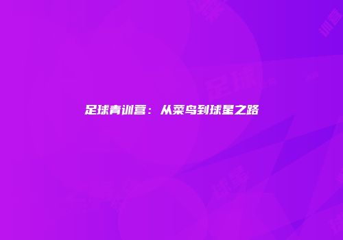 足球青训营：从菜鸟到球星之路