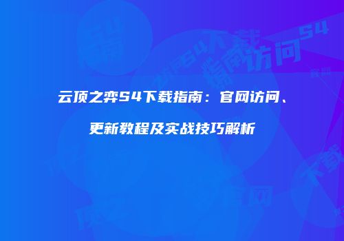 云顶之弈S4下载指南：官网访问、更新教程及实战技巧解析