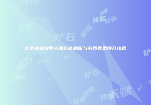 炉石传说牧师天赋技能解析与游戏表现提升攻略