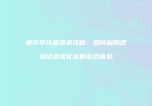 赛尔号坏蛋语录攻略：如何利用这些话语优化你的游戏体验