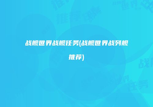 战舰世界战舰任务(战舰世界战列舰推荐)