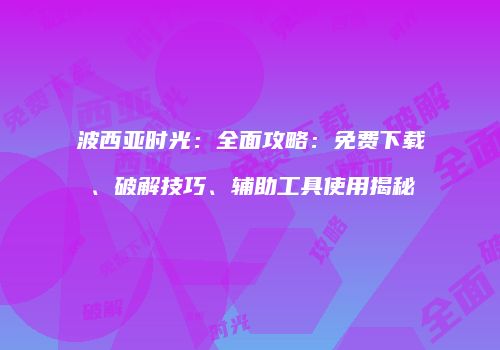 波西亚时光：全面攻略：免费下载、破解技巧、辅助工具使用揭秘