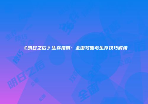 《明日之后》生存指南：全面攻略与生存技巧解析