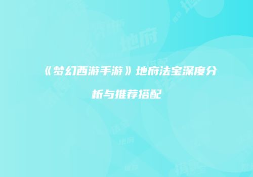 《梦幻西游手游》地府法宝深度分析与推荐搭配