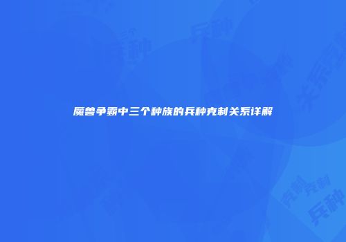 魔兽争霸中三个种族的兵种克制关系详解