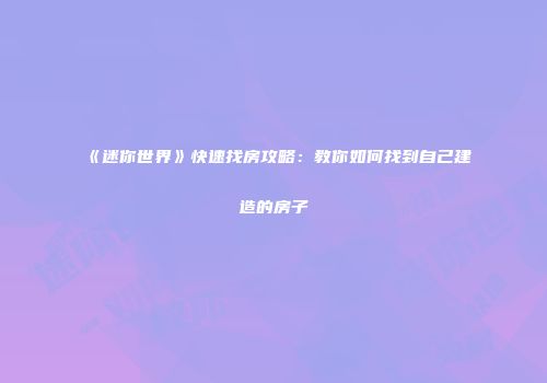 《迷你世界》快速找房攻略：教你如何找到自己建造的房子