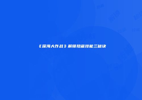 《深海大作战》解锁隐藏技能三秘诀