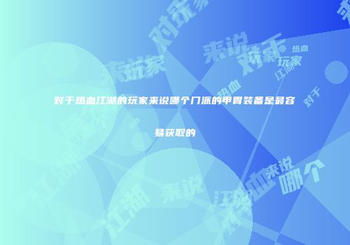对于热血江湖的玩家来说哪个门派的甲胄装备是最容易获取的