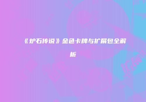 《炉石传说》金色卡牌与扩展包全解析