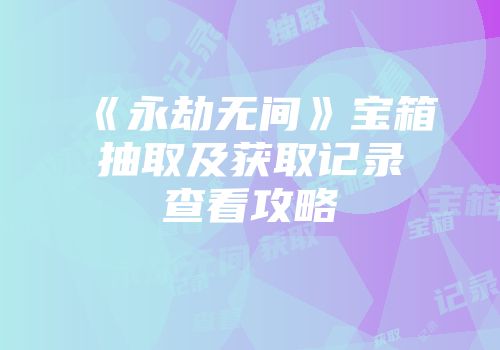 《永劫无间》宝箱抽取及获取记录查看攻略
