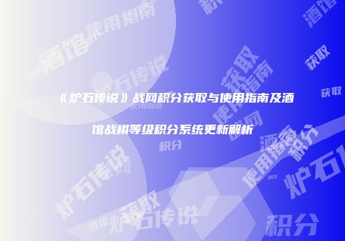 《炉石传说》战网积分获取与使用指南及酒馆战棋等级积分系统更新解析