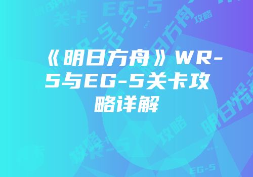 《明日方舟》WR-5与EG-5关卡攻略详解