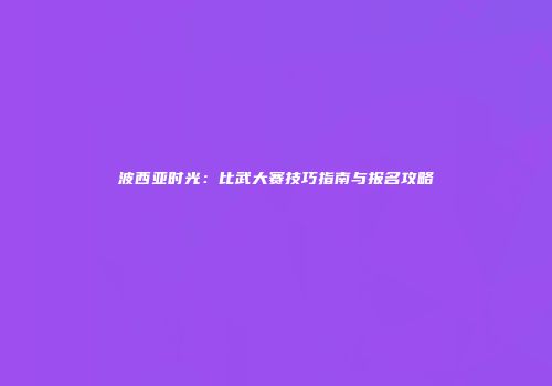 波西亚时光：比武大赛技巧指南与报名攻略
