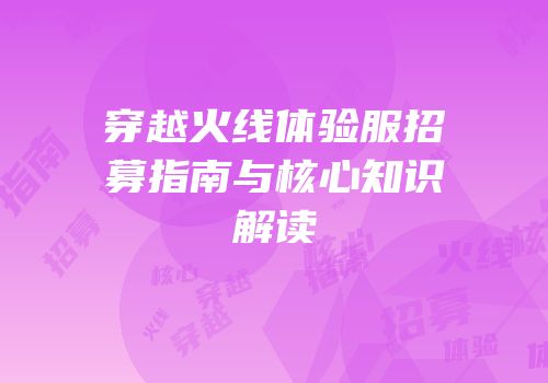 穿越火线体验服招募指南与核心知识解读