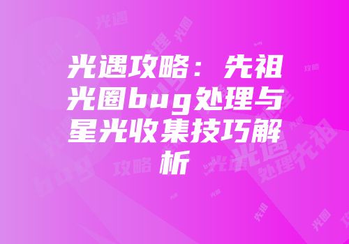 光遇攻略：先祖光圈bug处理与星光收集技巧解析