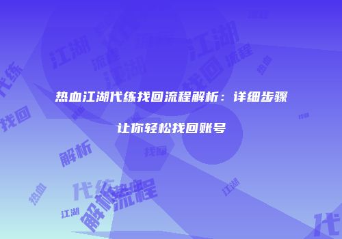 热血江湖代练找回流程解析：详细步骤让你轻松找回账号