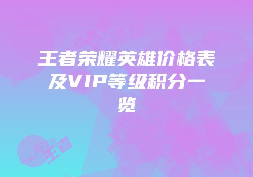 王者荣耀英雄价格表及VIP等级积分一览