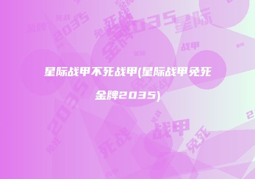 星际战甲不死战甲(星际战甲免死金牌2035)