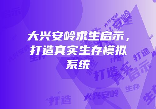大兴安岭求生启示，打造真实生存模拟系统