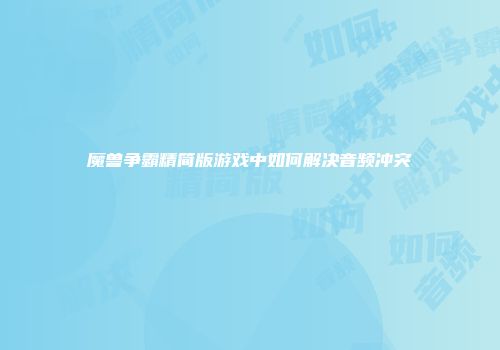 魔兽争霸精简版游戏中如何解决音频冲突