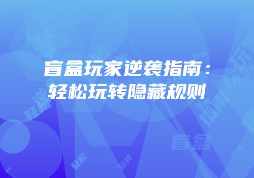 盲盒玩家逆袭指南：轻松玩转隐藏规则