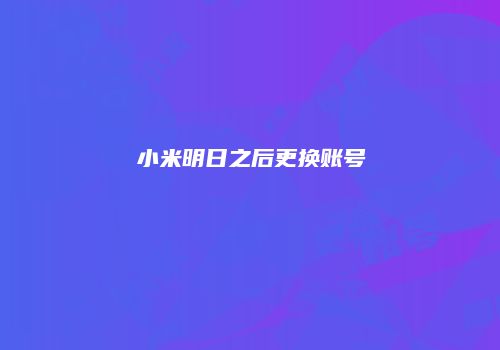 小米明日之后更换账号