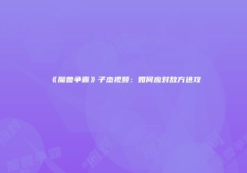 《魔兽争霸》子杰视频：如何应对敌方进攻