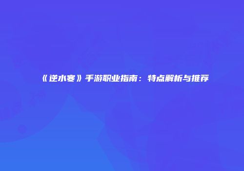 《逆水寒》手游职业指南：特点解析与推荐