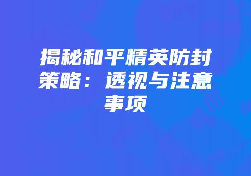 揭秘和平精英防封策略：透视与注意事项