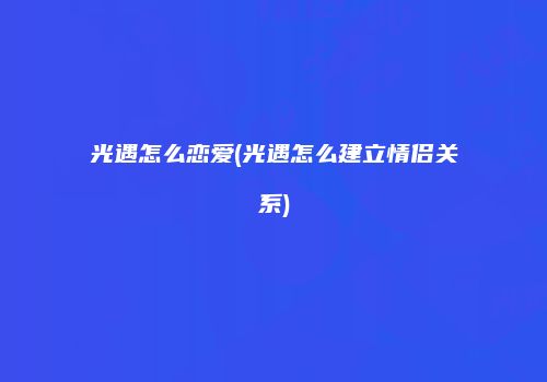 光遇怎么恋爱(光遇怎么建立情侣关系)