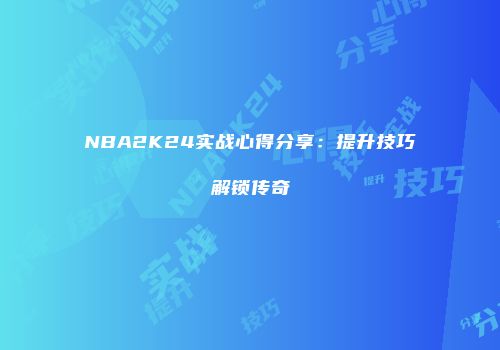 NBA2K24实战心得分享：提升技巧解锁传奇