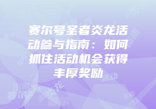 赛尔号圣者炎龙活动参与指南：如何抓住活动机会获得丰厚奖励