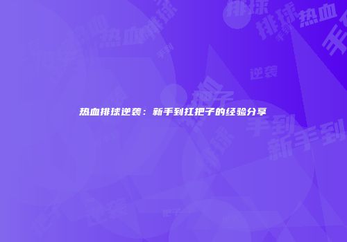 热血排球逆袭：新手到扛把子的经验分享