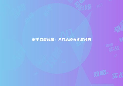 新手忍者攻略：入门必修与实战技巧