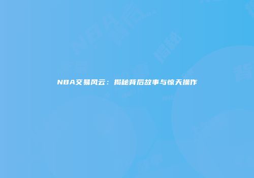 NBA交易风云：揭秘背后故事与惊天操作