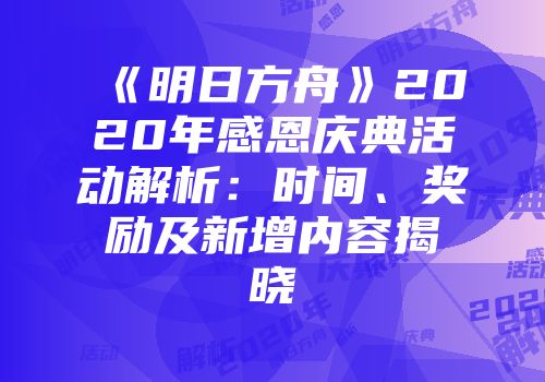 《明日方舟》2020年感恩庆典活动解析：时间、奖励及新增内容揭晓