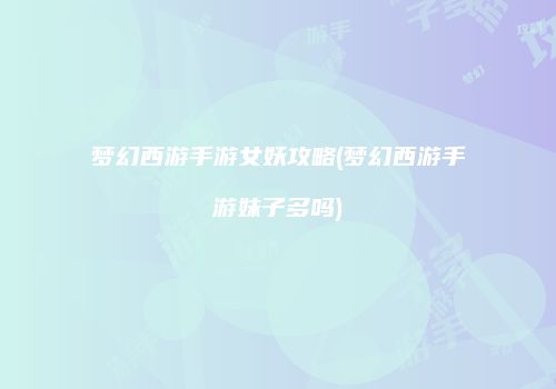 梦幻西游手游女妖攻略(梦幻西游手游妹子多吗)