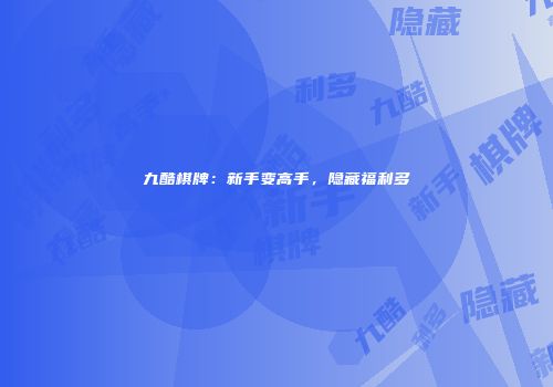 九酷棋牌：新手变高手，隐藏福利多