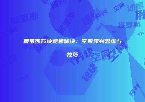 俄罗斯方块速通秘诀：空间预判思维与技巧