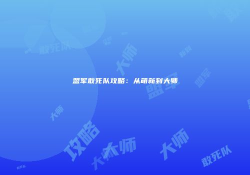 盟军敢死队攻略：从萌新到大师