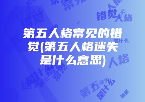 第五人格常见的错觉(第五人格迷失是什么意思)