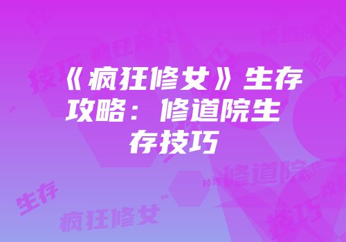 《疯狂修女》生存攻略：修道院生存技巧