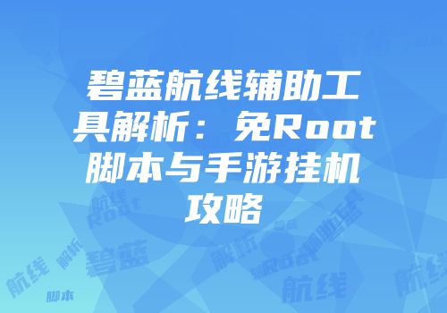 碧蓝航线辅助工具解析：免Root脚本与手游挂机攻略