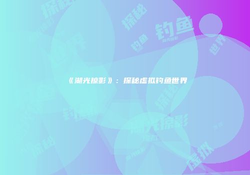 《湖光掠影》：探秘虚拟钓鱼世界