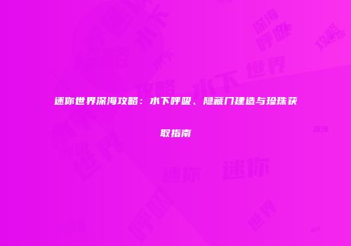 迷你世界深海攻略：水下呼吸、隐藏门建造与珍珠获取指南