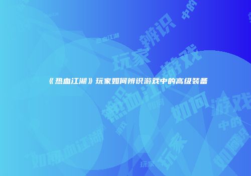 《热血江湖》玩家如何辨识游戏中的高级装备