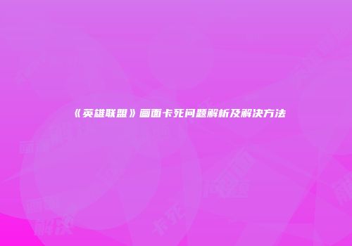 《英雄联盟》画面卡死问题解析及解决方法